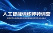 人工智能训练师特训营：系统学习AI训练全流程，多场景实操演练打造专业从业能力