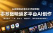 AI视频实战落地全流程课程｜零基础精通多平台AI创作，覆盖带货、广告、数字人、剧情短片，解锁副业接单新收入