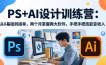 PS+AI设计训练营：从0基础到接单，两个月掌握两大软件，手把手把技能变收入