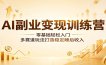 AI副业变现训练营：零基础轻松入门，多赛道玩法打造稳定睡后收入