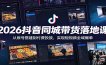 2026抖音同城带货落地课：从账号搭建到付费投放，实现短视频全域爆单