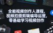全能视频创作人课程，视频拍摄剪辑编导运营，零基础学习视频创作(更新2026年3月)