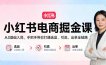 小红书电商掘金课：从0基础入局，手把手带你打通选品、引流、出单全链路