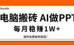 电脑搬砖，用AI来做PPT，每月稳赚1W+，提供免费接单渠道！你只管执行就行