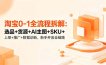 淘宝0-1全流程拆解：选品+货源+AI主图+SKU+上架+推广+数据诊断，新手开店全链路