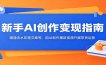 新手AI创作变现指南：精通去水印提文案等，用AI制作爆款视频开展带货运营