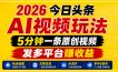 2026今日头条AI视频玩法，5分钟一条原创视频，发多平台赚收益