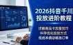 2026抖音千川投放进阶教程，详解商品卡放量技巧，科学优化投放方式，低成本撬动精准订单