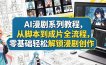AI漫剧系列教程，从脚本到成片全流程，零基础轻松解锁漫剧创作