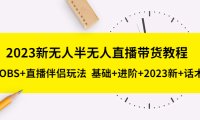 2023新无人半无人直播带货教程 OBS+直播伴侣玩法 基础+进阶+2023新课+话术