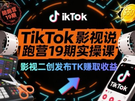 TikTok影视解说陪跑营19期实操课，影视二创发布TK賺取收益，万播收益50美金(更新)