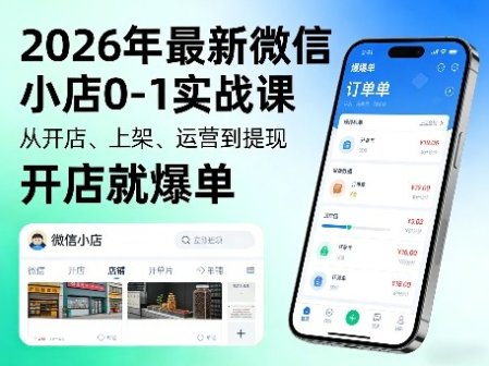 2026年最新微信小店0-1实战课，从开店、上架、运营到提现，开店就爆单