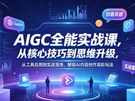 AIGC全能实战课，从核心技巧到思维升级，从工具应用到实战落地，解锁AI内容创作高阶玩法