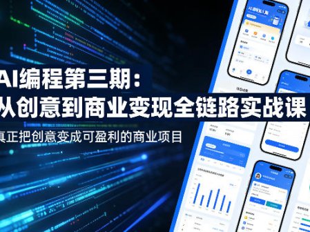 AI编程第三期，从创意到商业变现的全链路实战课，真正把创意变成可盈利的商业项目(更新05月15日)