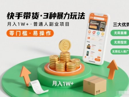 快手带货3种暴力玩法，月入1W+，无需直播、无需囤货、无需拉人推广，适合普通人副业项目