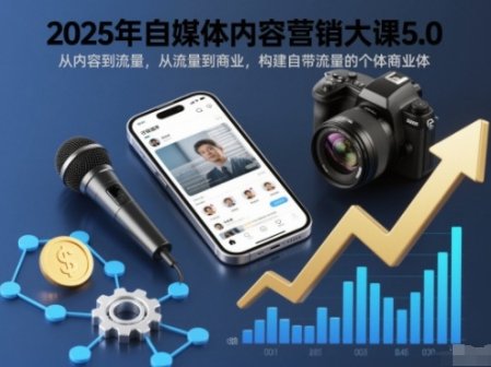 2025年自媒体内容营销大课5.0，从内容到流量，从流量到商业，构建自带流量的个体商业体