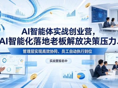 AI智能体实战创业营26年4月23-25号线下课，AI智能化落地老板解放决策压力、管理层实现高效协同、员工自动执行到位
