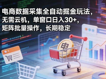 独家电商数据采集全自动掘金玩法，无需云机，单窗口日入30+，矩阵批量操作，长期稳定【揭秘】