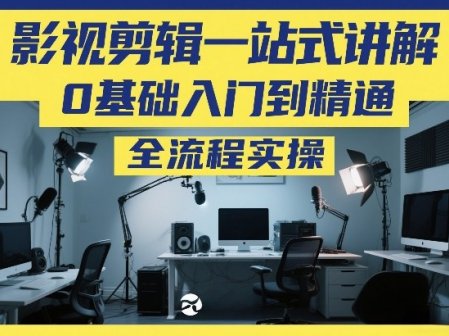 影视剪辑一站式讲解，0基础入门到精通，全流程实操