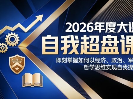 2026年度大课《自我超盘课》，即刻掌握如何以经济、政治、军事、哲学思维实现自我操盘