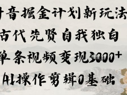 抖音掘金计划新玩法，古代先贤自我独白，单条视频变现1k+，AI操作剪辑0基础