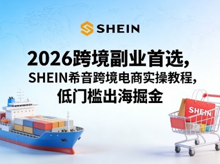 2026跨境副业首选，SHEIN希音跨境电商实操教程，低门槛出海掘金