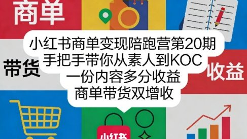 小红书商单变现陪跑营第20期，手把手带你从素人到KOC，一份内容多分收益，商单带货双增收