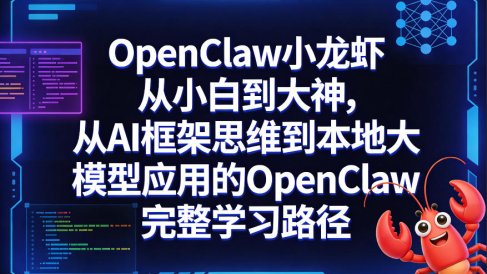 OpenClaw小龙虾从小白到大神，从AI框架思维到本地大模型应用的OpenClaw完整学习路径
