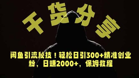 价值6980的干货分享，闲鱼引流秘技！轻松日引300+精准创业粉，2年翻身实现财务自由