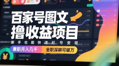百家号图文撸收益项目，新手也能快速起号变现，兼职月入几千，全职深耕可破万