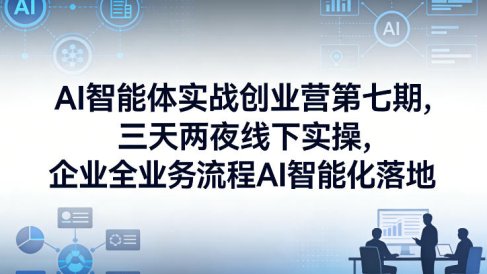 AI智能体实战创业营第七期,三天两夜线下实操,企业全业务流程AI智能化落地(26年1月20-22号)