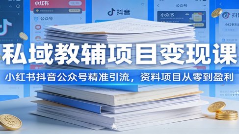 私域教辅项目变现课:小红书抖音公众号精准引流,资料项目从零到盈利