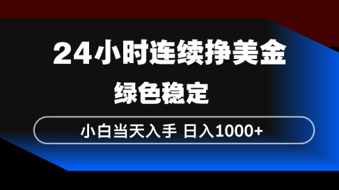 24小时连续断挣美金，小白当天上手，简单易操作，绿色稳定，日入1000+