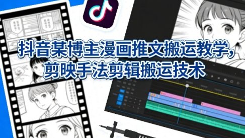 抖音某博主漫画推文搬运教学，剪映手法剪辑搬运技术