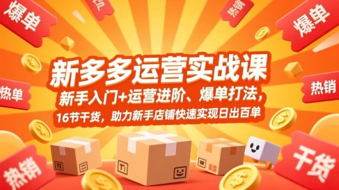 拼多多运营实战课，新手入门+运营进阶、爆单打法，16节干货，助力新手店铺快速实现日出百单