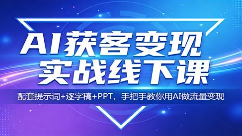 AI获客变现实战线下课:配套提示词+逐字稿+PPT,手把手教你用AI做流量变现