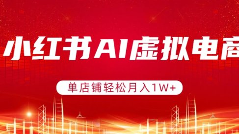 小红书AI虚拟电商,单店铺轻松月入1W+,可矩阵运营