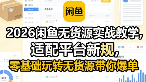 2026闲鱼无货源实战教学,适配平台新规,零基础玩转无货源带你爆单