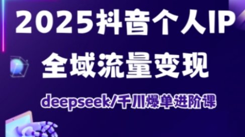 抖音个人IP全域流量变现进阶课，deepseek千川爆单进阶课(更新2026年05月)