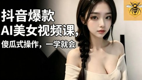 抖音爆款AI美女视频课,傻瓜式操作,一学就会,1个小就能上手