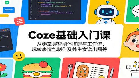 Coze基础入门课：从零掌握智能体搭建与工作流，玩转表情包制作及养生食谱出图等