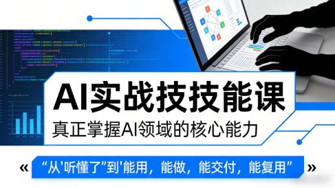 AI实战技能课，真正掌握AI领域的核心能力，把AI从”听懂了”变成”能用，能做，能交付，能复用