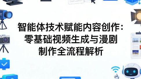 AI智能体技术赋能内容创作：零基础视频生成与漫剧制作全流程解析