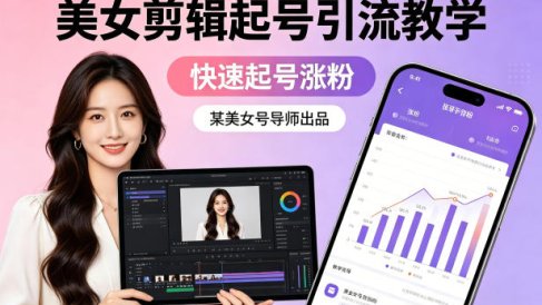 某美女号导师出品：美女剪辑起号引流教学，快速起号涨粉