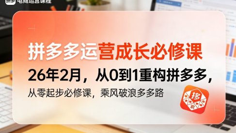 拼多多运营成长必修课26年2月，从0到1重构拼多多，从零起步必修课，乘风破浪多多路