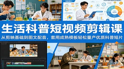 生活科普短视频剪辑课：从剪映基础到图文配音，套用成熟模板轻松量产优质科普短片