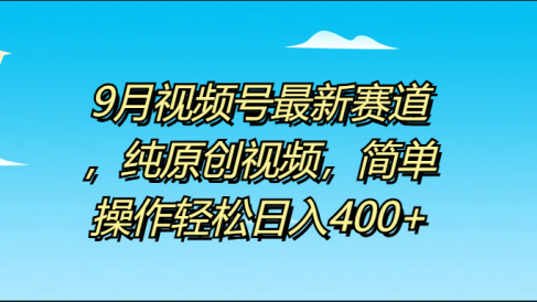 9月视频号最新赛道，纯原创视频，简单操作轻松日入400+