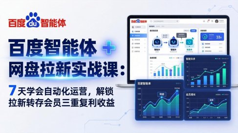 百度智能体 + 网盘拉新实战课：7 天学会自动化运营，解锁拉新转存会员三重复利收益