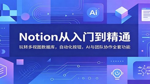 Notion从入门到精通：玩转多视图数据库，自动化按钮，AI与团队协作全套功能