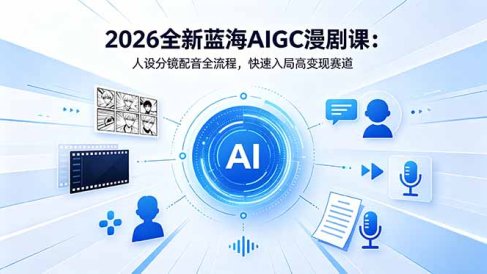2026全新蓝海AIGC漫剧课：人设分镜配音全流程，快速入局高变现赛道